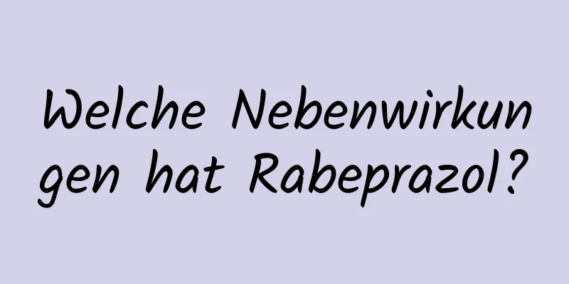 Welche Nebenwirkungen hat Rabeprazol?