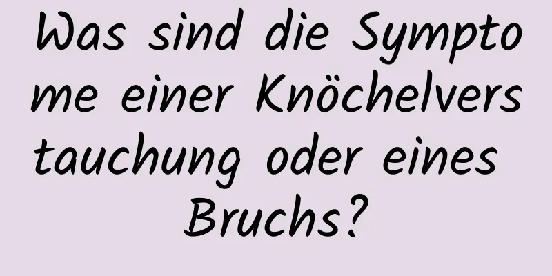 Was sind die Symptome einer Knöchelverstauchung oder eines Bruchs?