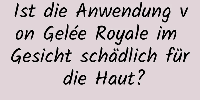 Ist die Anwendung von Gelée Royale im Gesicht schädlich für die Haut?