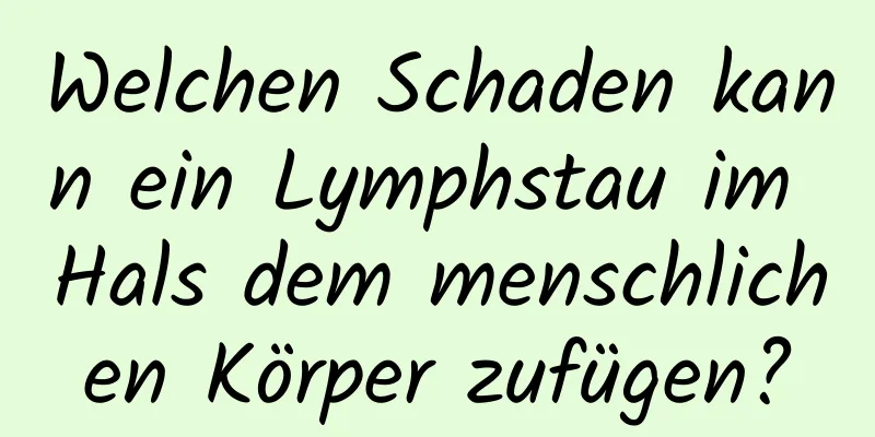 Welchen Schaden kann ein Lymphstau im Hals dem menschlichen Körper zufügen?