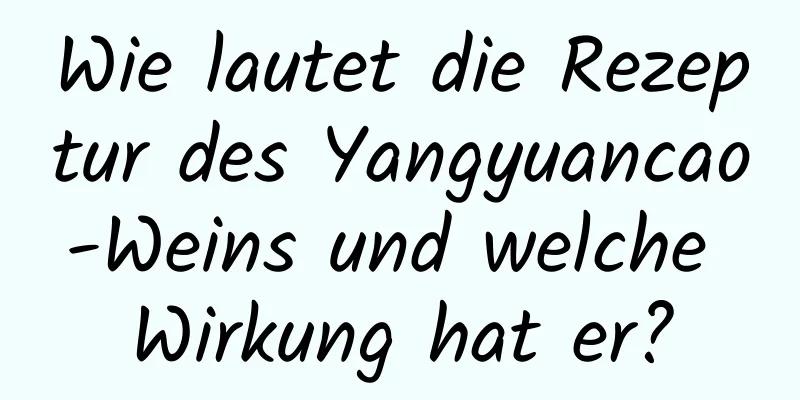 Wie lautet die Rezeptur des Yangyuancao-Weins und welche Wirkung hat er?