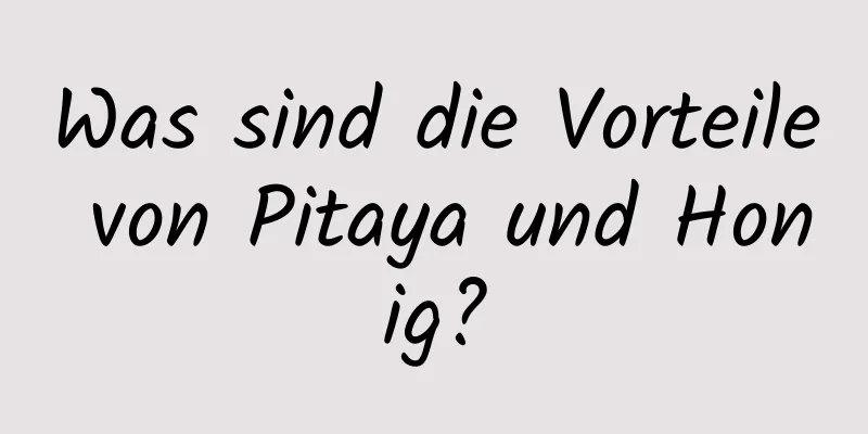 Was sind die Vorteile von Pitaya und Honig?