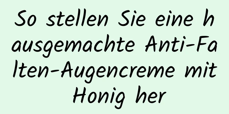 So stellen Sie eine hausgemachte Anti-Falten-Augencreme mit Honig her