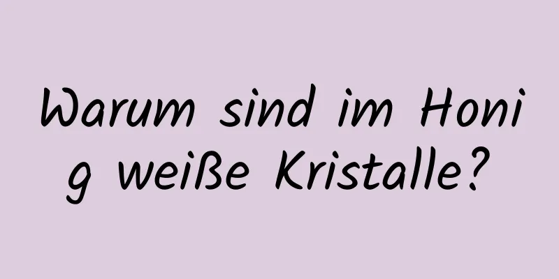Warum sind im Honig weiße Kristalle?