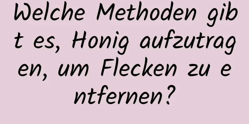 Welche Methoden gibt es, Honig aufzutragen, um Flecken zu entfernen?