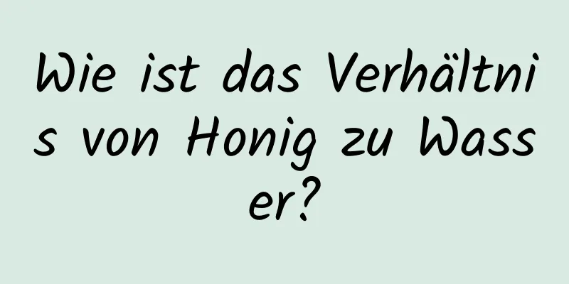 Wie ist das Verhältnis von Honig zu Wasser?