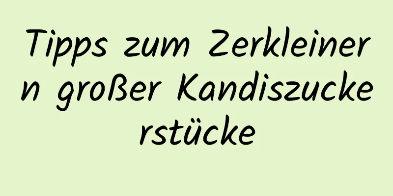 Tipps zum Zerkleinern großer Kandiszuckerstücke