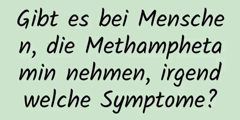 Gibt es bei Menschen, die Methamphetamin nehmen, irgendwelche Symptome?