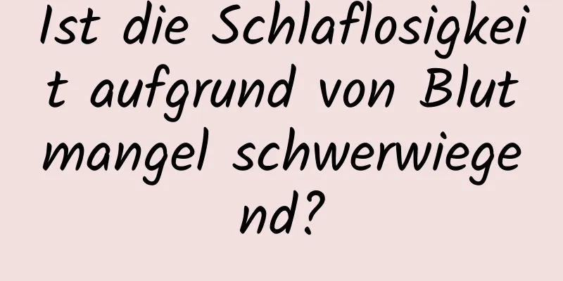 Ist die Schlaflosigkeit aufgrund von Blutmangel schwerwiegend?