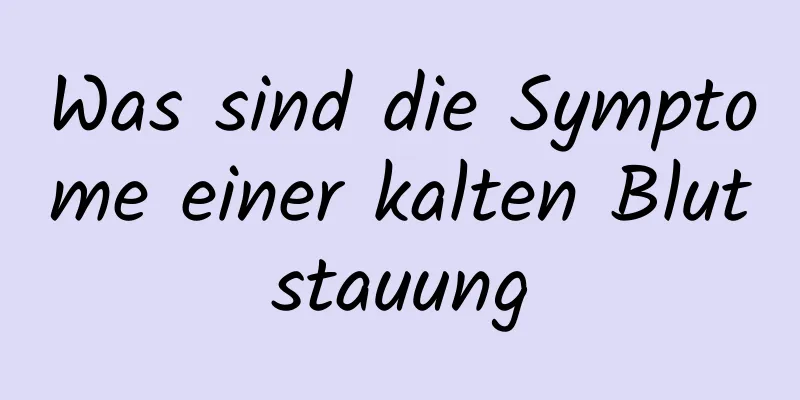 Was sind die Symptome einer kalten Blutstauung