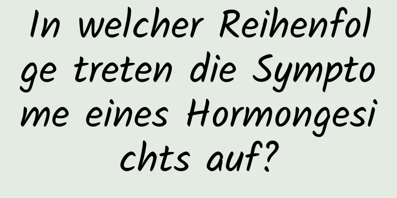 In welcher Reihenfolge treten die Symptome eines Hormongesichts auf?