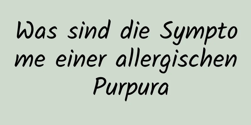 Was sind die Symptome einer allergischen Purpura