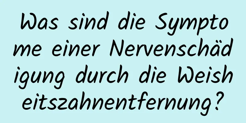 Was sind die Symptome einer Nervenschädigung durch die Weisheitszahnentfernung?