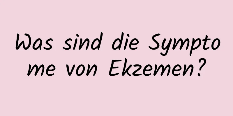Was sind die Symptome von Ekzemen?