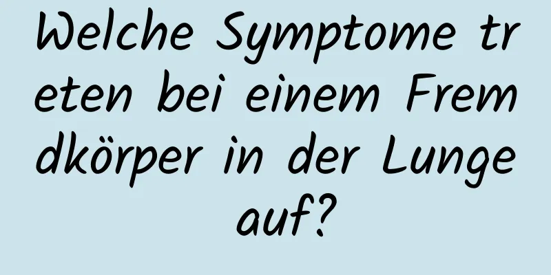Welche Symptome treten bei einem Fremdkörper in der Lunge auf?