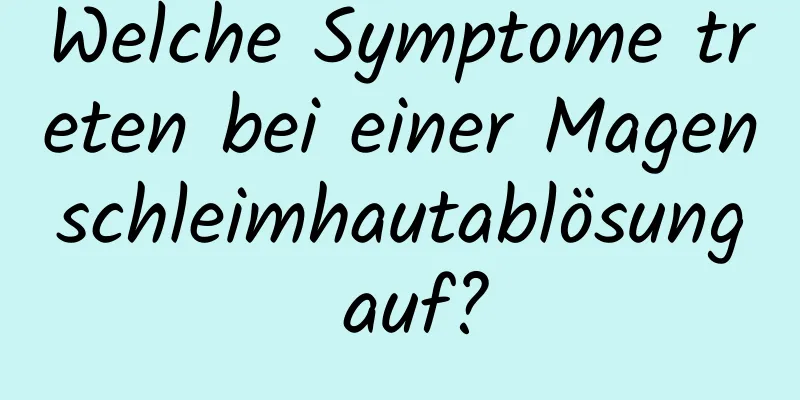Welche Symptome treten bei einer Magenschleimhautablösung auf?