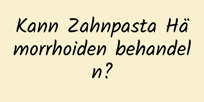 Kann Zahnpasta Hämorrhoiden behandeln?