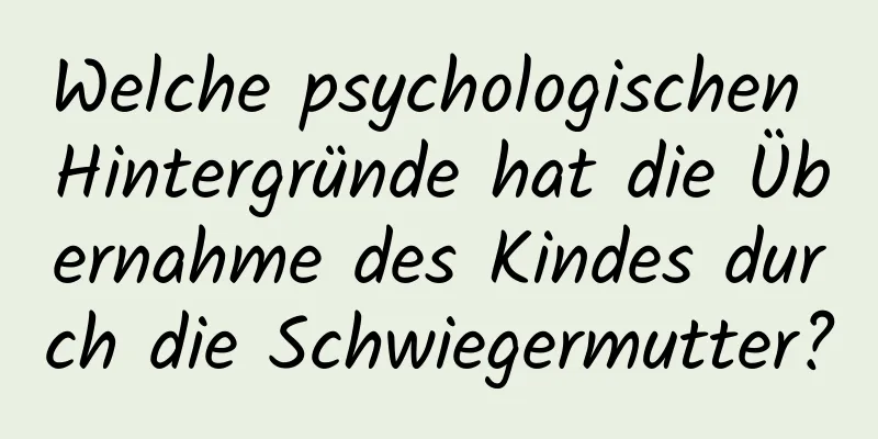 Welche psychologischen Hintergründe hat die Übernahme des Kindes durch die Schwiegermutter?