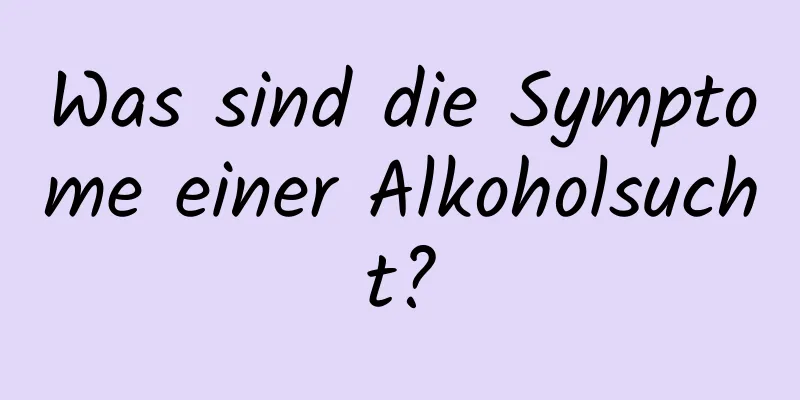 Was sind die Symptome einer Alkoholsucht?