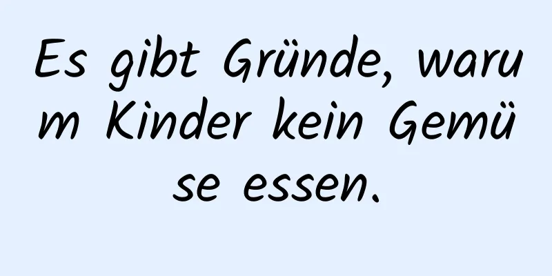 Es gibt Gründe, warum Kinder kein Gemüse essen.