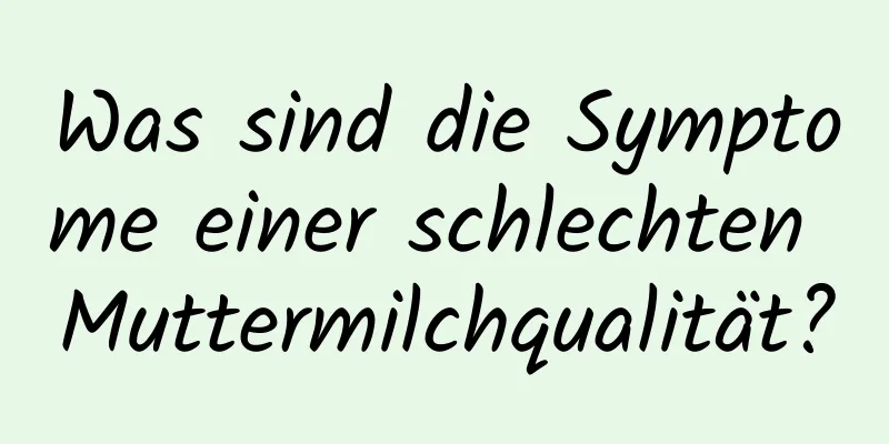 Was sind die Symptome einer schlechten Muttermilchqualität?
