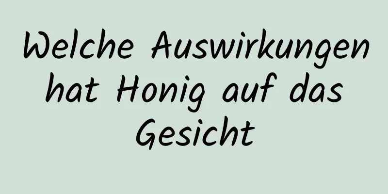 Welche Auswirkungen hat Honig auf das Gesicht