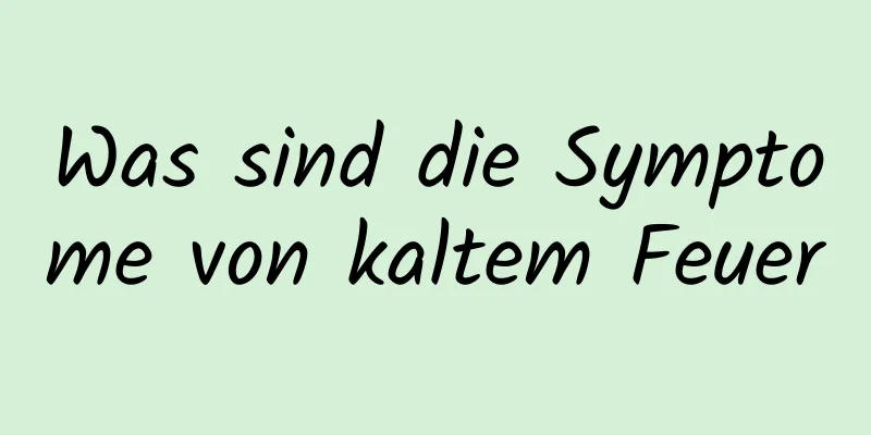Was sind die Symptome von kaltem Feuer