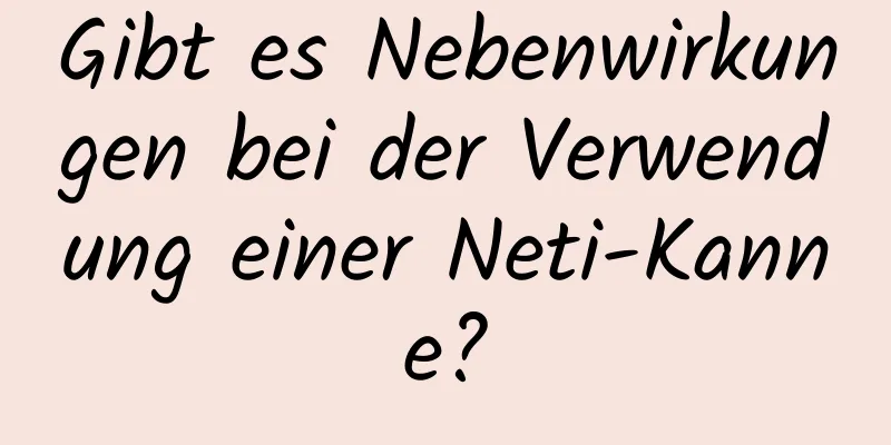 Gibt es Nebenwirkungen bei der Verwendung einer Neti-Kanne?