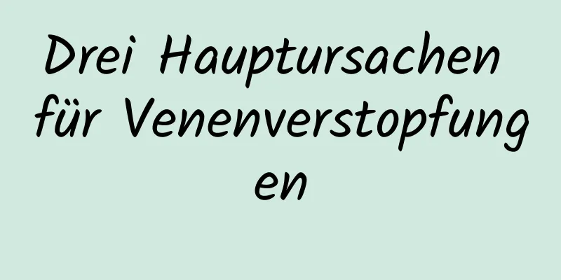 Drei Hauptursachen für Venenverstopfungen
