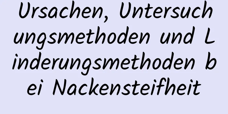 Ursachen, Untersuchungsmethoden und Linderungsmethoden bei Nackensteifheit