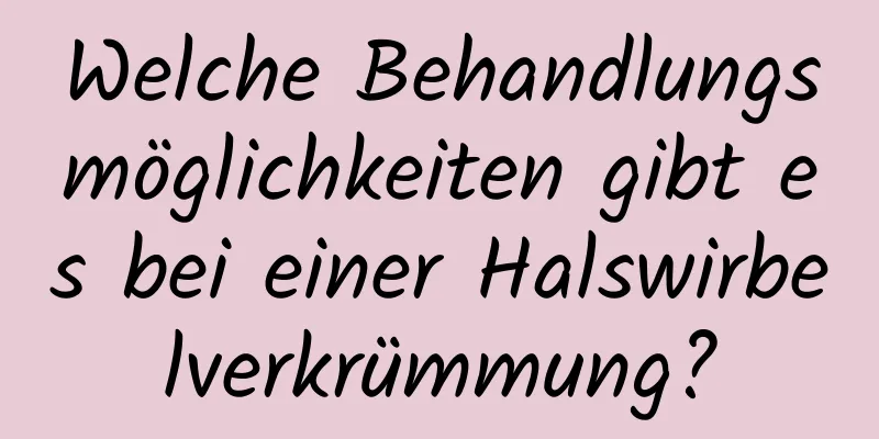 Welche Behandlungsmöglichkeiten gibt es bei einer Halswirbelverkrümmung?