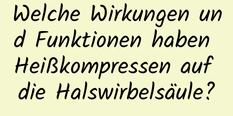 Welche Wirkungen und Funktionen haben Heißkompressen auf die Halswirbelsäule?