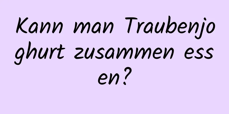 Kann man Traubenjoghurt zusammen essen?