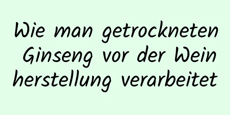 Wie man getrockneten Ginseng vor der Weinherstellung verarbeitet