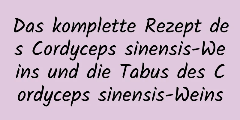 Das komplette Rezept des Cordyceps sinensis-Weins und die Tabus des Cordyceps sinensis-Weins