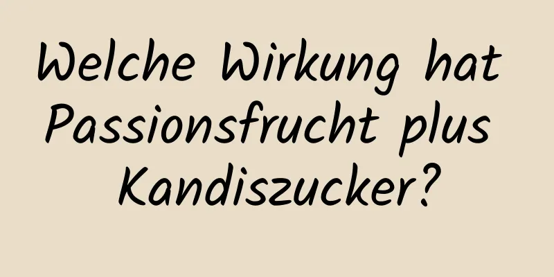 Welche Wirkung hat Passionsfrucht plus Kandiszucker?
