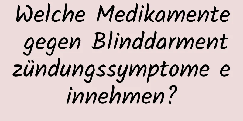 Welche Medikamente gegen Blinddarmentzündungssymptome einnehmen?
