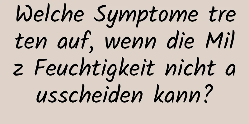 Welche Symptome treten auf, wenn die Milz Feuchtigkeit nicht ausscheiden kann?