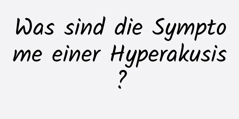 Was sind die Symptome einer Hyperakusis?