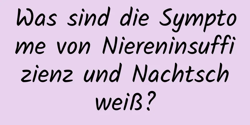 Was sind die Symptome von Niereninsuffizienz und Nachtschweiß?