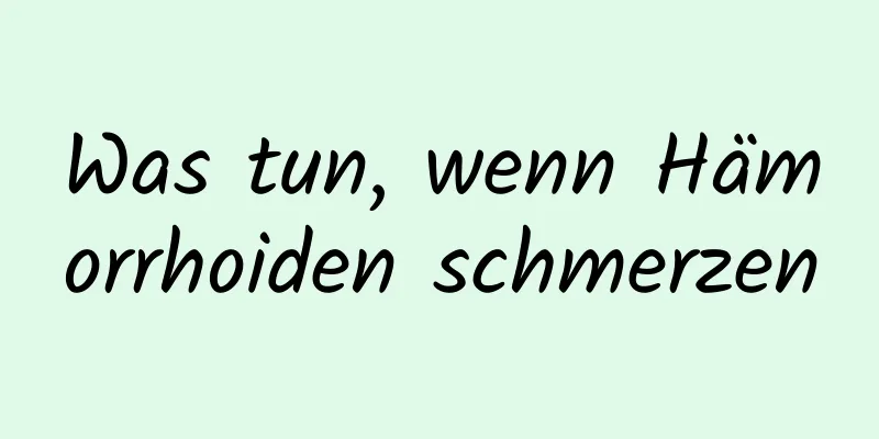 Was tun, wenn Hämorrhoiden schmerzen