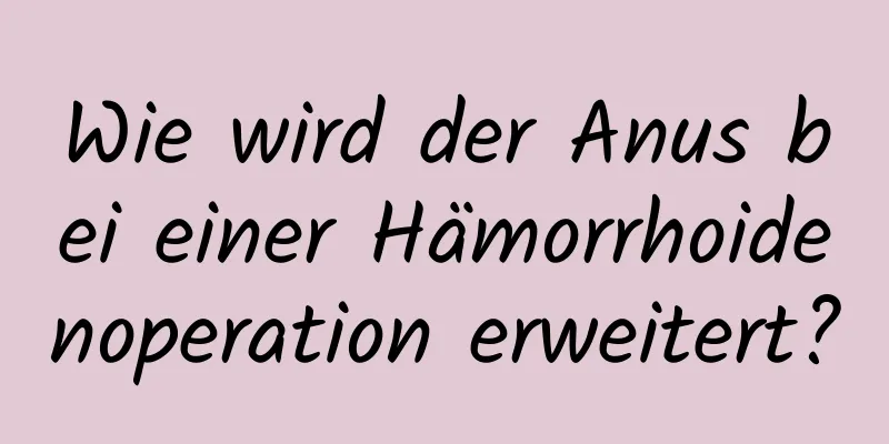 Wie wird der Anus bei einer Hämorrhoidenoperation erweitert?