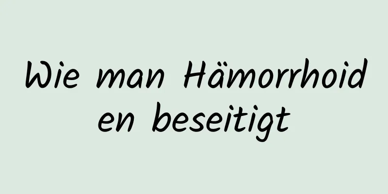 Wie man Hämorrhoiden beseitigt
