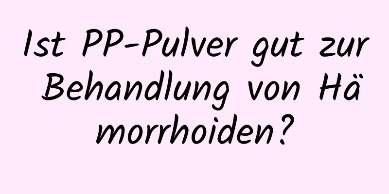 Ist PP-Pulver gut zur Behandlung von Hämorrhoiden?