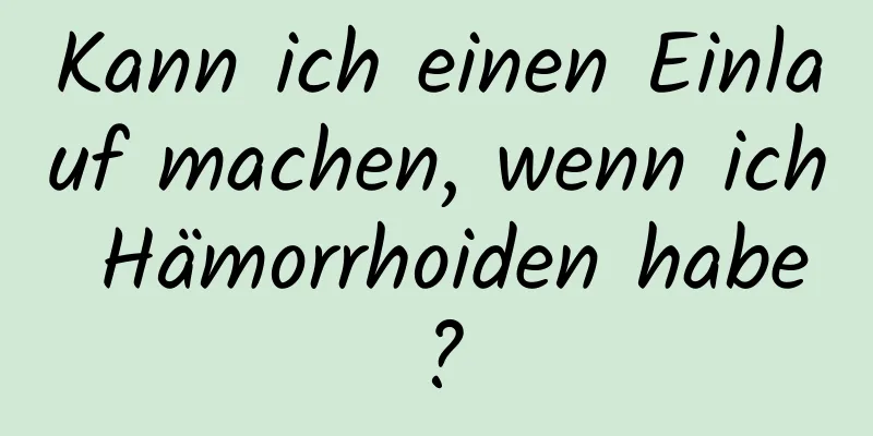 Kann ich einen Einlauf machen, wenn ich Hämorrhoiden habe?
