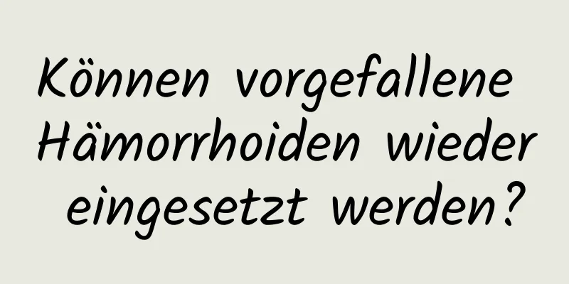 Können vorgefallene Hämorrhoiden wieder eingesetzt werden?