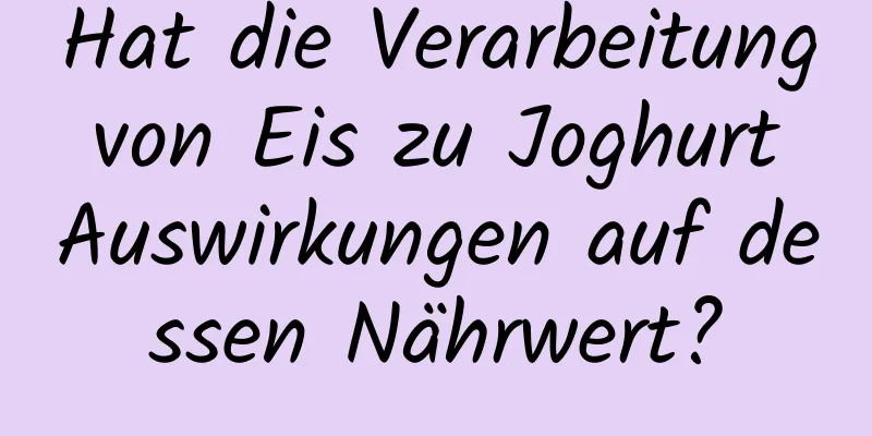 Hat die Verarbeitung von Eis zu Joghurt Auswirkungen auf dessen Nährwert?