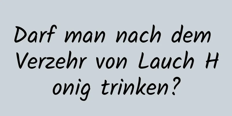 Darf man nach dem Verzehr von Lauch Honig trinken?
