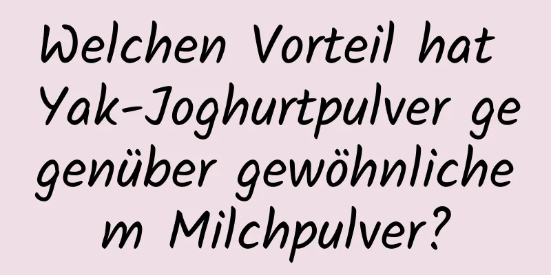 Welchen Vorteil hat Yak-Joghurtpulver gegenüber gewöhnlichem Milchpulver?
