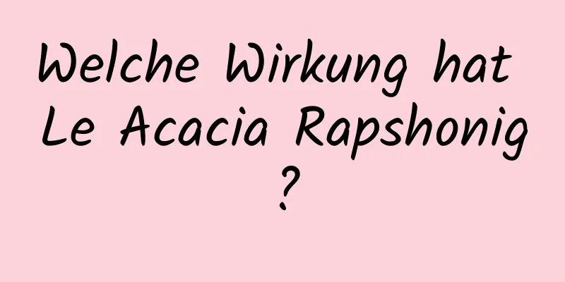 Welche Wirkung hat Le Acacia Rapshonig?